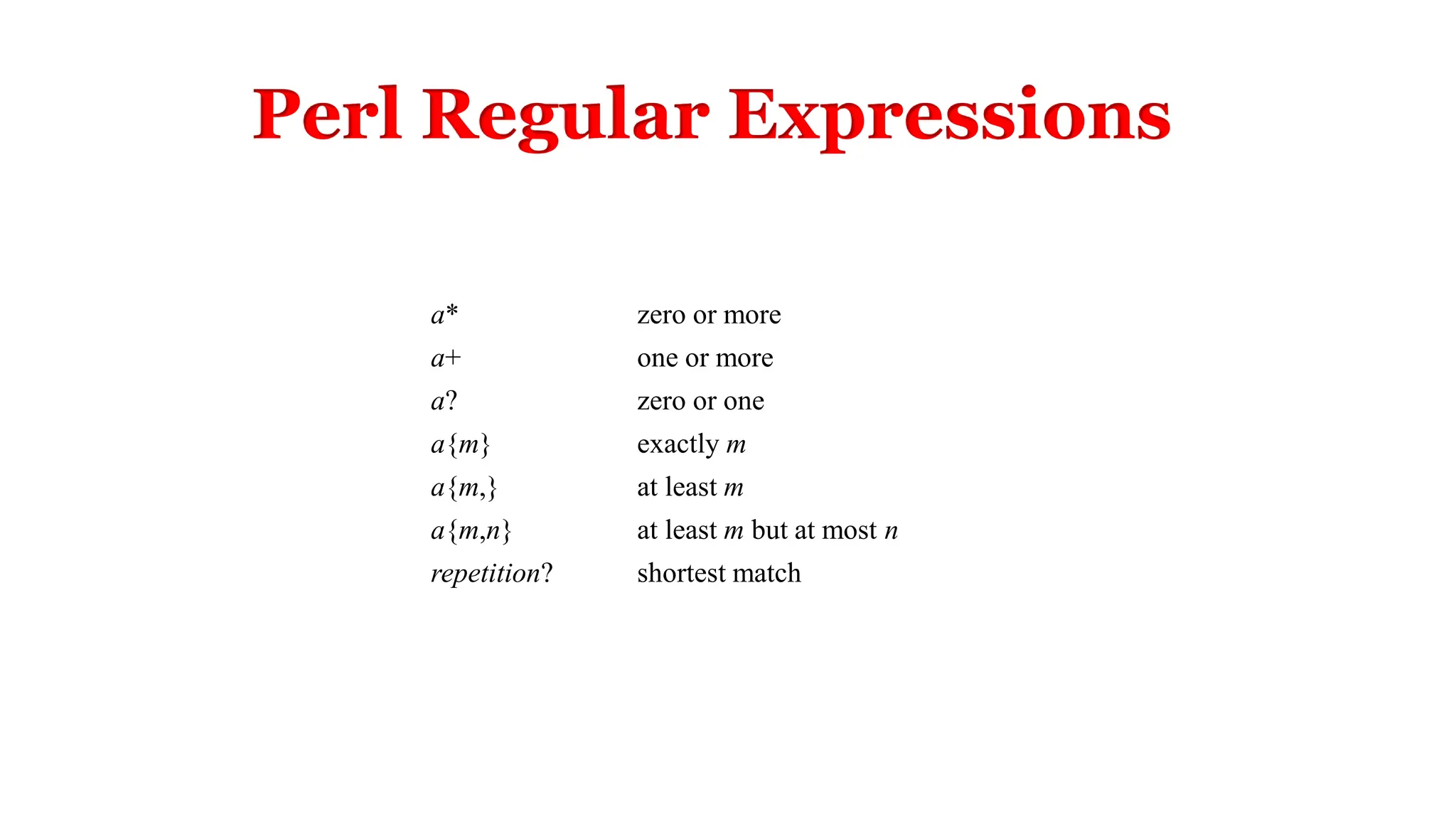 a* zero or more
a+ one or more
a? zero or one
a{m} exactly m
a{m,} at least m
a{m,n} at least m but at most n
repetition? shortest match
Perl Regular Expressions
 