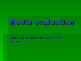 Media evaluation What I have done throughout the course… 