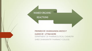 NAMED ORGANIC
REACTIONS
PREPARED BY: DHARASANDIA ARZOO P
GUIDED BY : UTTAM MORE
DEPARTMENT OF PHARMACEUTICAL CHEMISTRY
SHREE DHANVANTRY PHARMACY COLLEGE
 