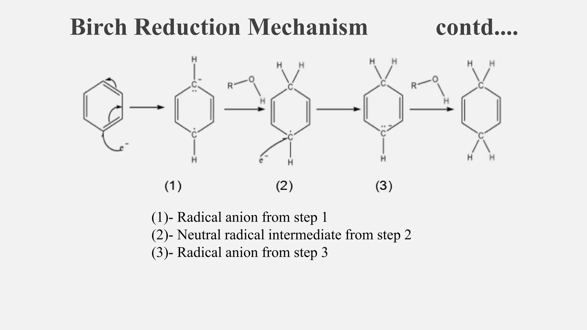 Birch Reduction Mechanism contd....
(1)- Radical anion from step 1
(2)- Neutral radical intermediate from step 2
(3)- Radical anion from step 3
 