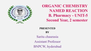 ORGANIC CHEMISTRY
NAMED REACTION
B. Pharmacy - UNIT-5
Second Year, 2 semester
PRESENTED
BY
Sarita chaurasia
Assistant Professor
BNPCW, hyderabad
 