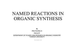 NAMED REACTIONS IN
ORGANIC SYNTHESIS
By
PRUTHVIRAJ K
FACULTY
DEPARTMENT OF STUDIES AND RESEARCH IN ORGANIC CHEMISTRY
TUMKUR UNIVERSITY
PRUTHVIRAJ K, MSc
 
