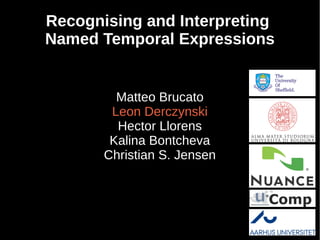 Recognising and Interpreting
Named Temporal Expressions
Matteo Brucato
Leon Derczynski
Hector Llorens
Kalina Bontcheva
Christian S. Jensen
 