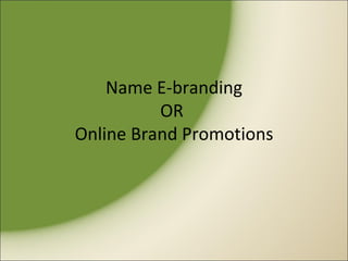 Name E-branding
          OR
Online Brand Promotions
 