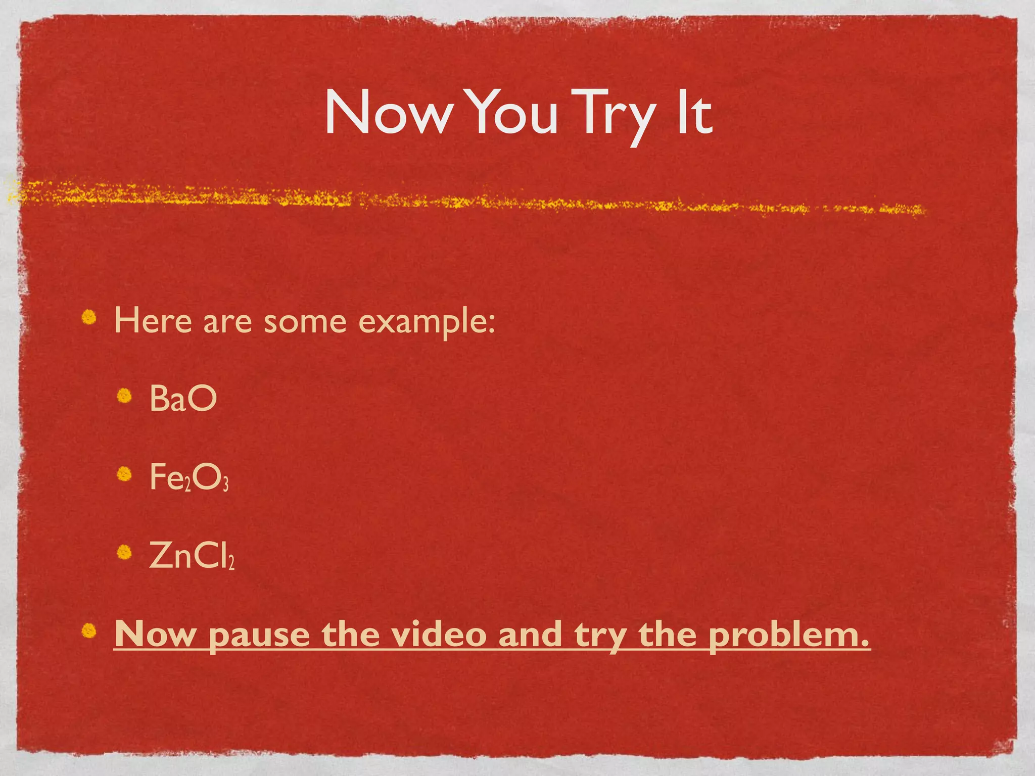 Now You Try It
Here are some example:
BaO
Fe2O3
ZnCl2
Now pause the video and try the problem.
