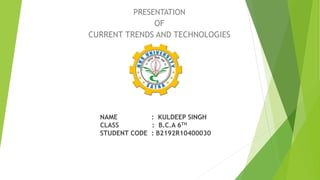 NAME : KULDEEP SINGH
CLASS : B.C.A 6TH
STUDENT CODE : B2192R10400030
PRESENTATION
OF
CURRENT TRENDS AND TECHNOLOGIES
 