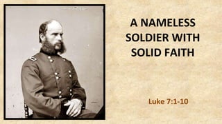 A NAMELESS SOLDIER WITH SOLID FAITH Luke 7:1-10 