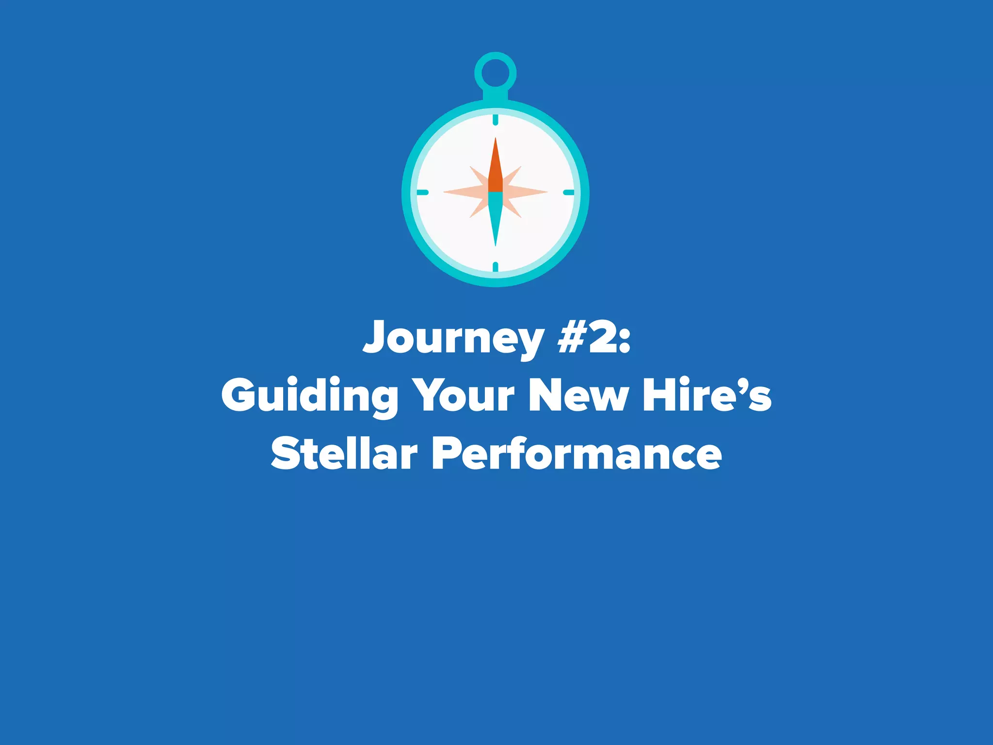Journey #2:
Guiding Your New Hire’s
Stellar Performance
 