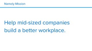 Namely Mission
Help mid-sized companies
build a better workplace.
 