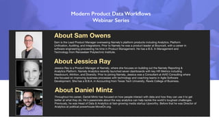 About Jessica Ray
Sam is the Lead Product Manager overseeing Namely’s platform products including Analytics, Platform
Unification, Auditing, and Integrations. Prior to Namely he was a product leader at BounceX, with a career in
software engineering proceeding his time in Product Management. He has a B.S. In Management and
Technology from Rensselaer Polytechnic Institute.
About Daniel Mintz
Throughout his career, Daniel Mintz has focused on how people interact with data and how they can use it to get
better at what they do. He’s passionate about the way analytics can help tackle the world’s toughest challenges.
Previously, he was Head of Data & Analytics at fast-growing media startup Upworthy. Before that he was Director of
Analytics at political powerhouse MoveOn.org.
About Sam Owens
Jessica Ray is a Product Manager at Namely, where she focuses on building out the Namely Reporting &
Analytics Platform. Namely Analytics recently launched seven dashboards with key HR Metrics including
Headcount, Attrition, and Diversity. Prior to joining Namely, Jessica was a Consultant at AVIO Consulting where
she focused on improving business processes with technology and coaching teams in Agile Software
Development. She has a B.B.A. in Accounting from Texas Tech University, Rawls College of Business.
 