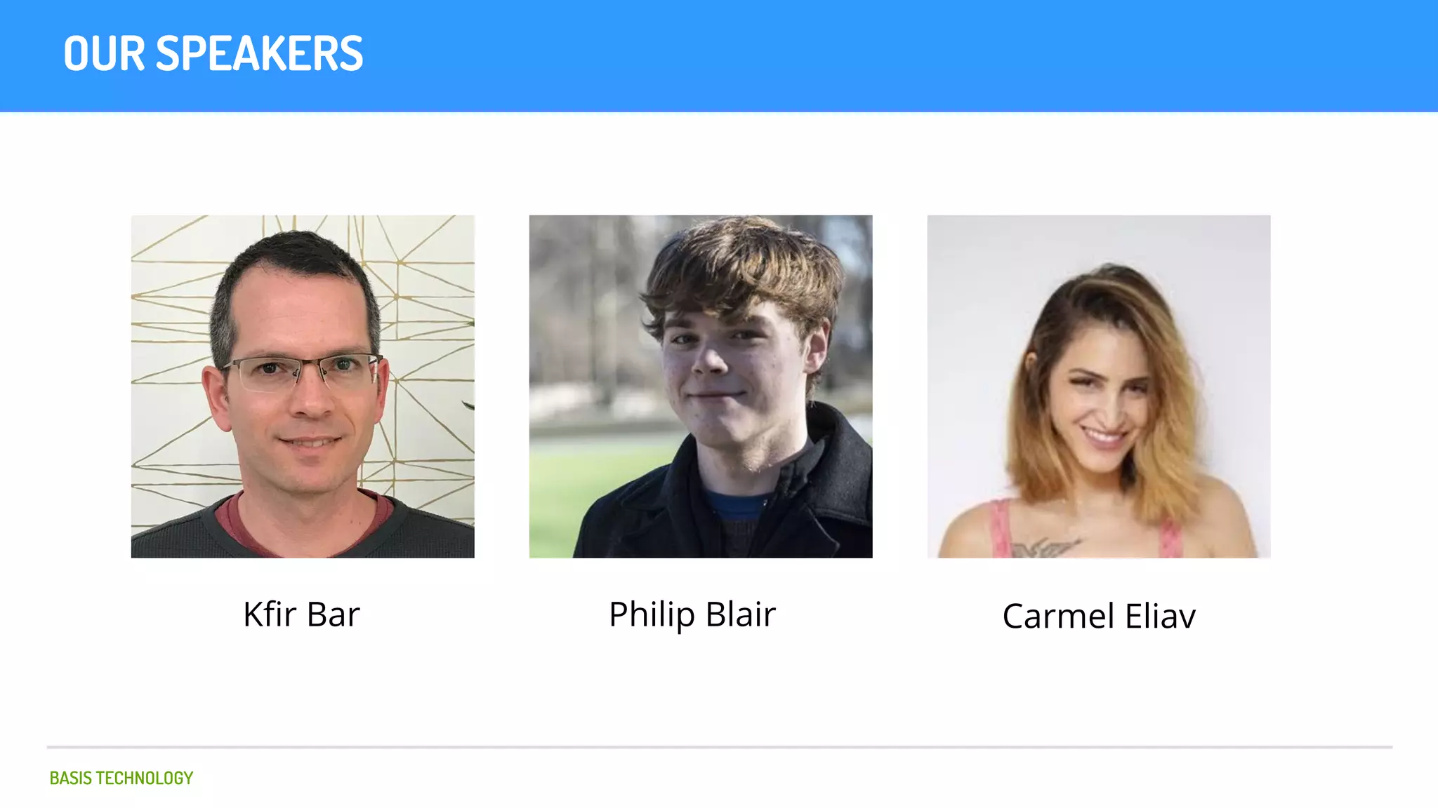 BASIS TECHNOLOGY
OUR SPEAKERS
Kﬁr Bar Philip Blair Carmel Eliav
 