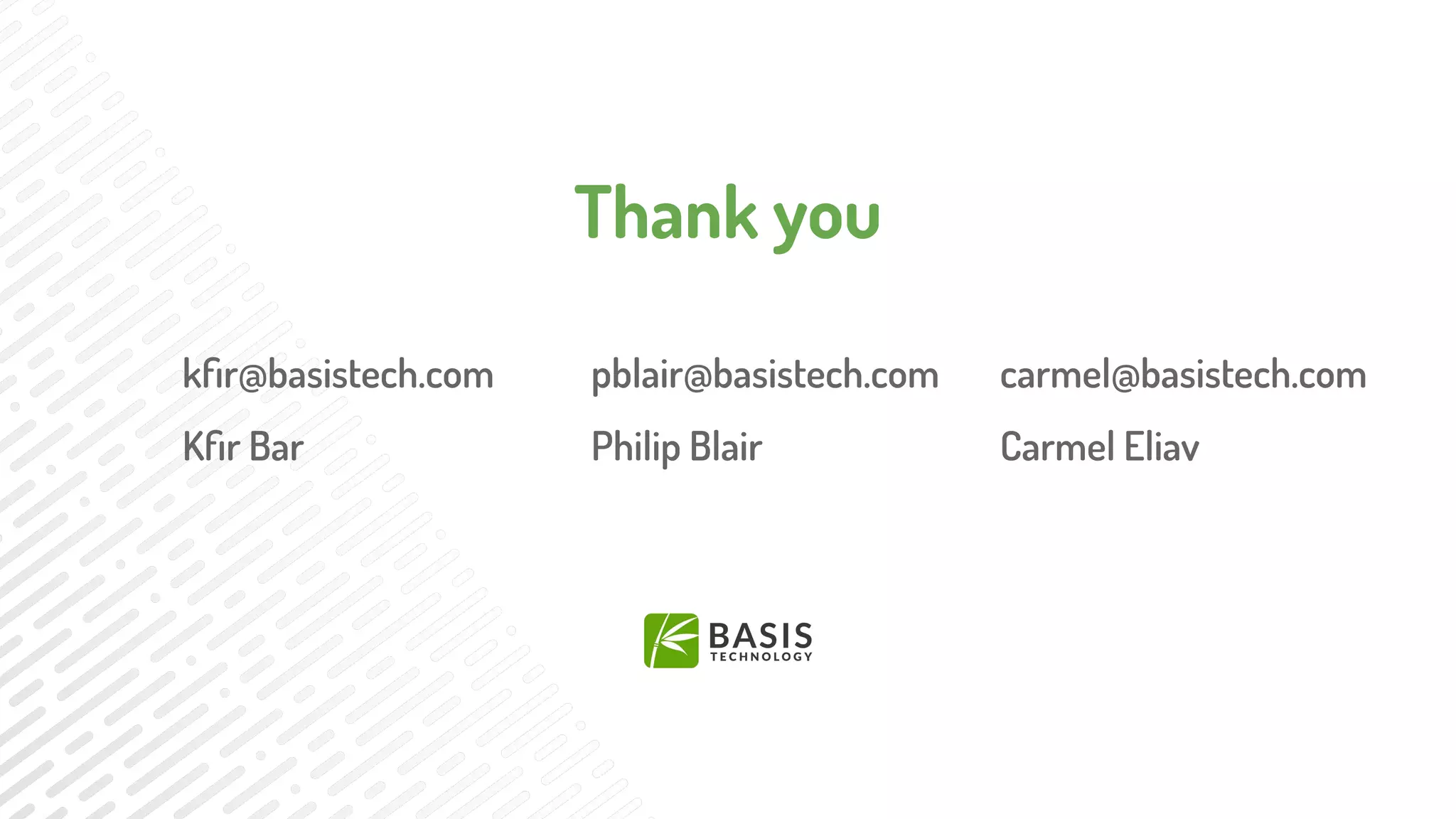 Thank you
kﬁr@basistech.com
Kﬁr Bar
pblair@basistech.com
Philip Blair
carmel@basistech.com
Carmel Eliav
 