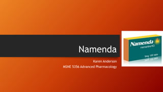 Namenda
Karen Anderson
MSNE 5356 Advanced Pharmacology
 