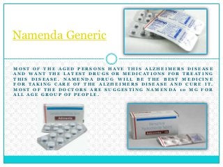 Namenda Generic 
MOS T OF THE AGED PERSONS HAVE THI S ALZHEIMERS DI SEASE 
AND WANT THE LATES T DRUGS OR MEDI CAT IONS FOR TREAT ING 
THI S DI SEASE . NAMENDA DRUG WI L L BE THE BES T MEDIC INE 
FOR TAKING CARE OF THE ALZHEIMERS DI SEASE AND CURE IT. 
MOS T OF THE DOC TORS ARE SUGGES T ING NAMENDA 10 MG FOR 
AL L AGE GROUP OF PEOP LE . 
 