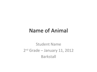 Name of Animal

       Student Name
2nd Grade – January 11, 2012
          Barkstall
 