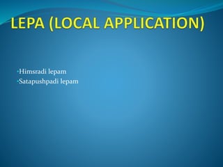 •Himsradi lepam
•Satapushpadi lepam
 