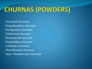 •Amrutadi churnam
•Satpushpadhya churnam
•Hindgwadya churnam
•Vaishvanar churnam
•Punarnavadi churnam
•Pushpadhya churnam
•Aabhadya churnam
•Alambhuadya churnam
•Apar Alambhuadya churnam
 