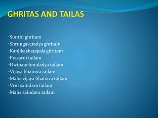 •Sunthi ghritam
•Shrungaveradya ghritam
•Kanjikashatapala ghritam
•Prasarni tailam
•Dwipanchmuladya tailam
•Vijaya bhairava tailam
•Maha vijaya bhairava tailam
•Vrut saindava tailam
•Maha saindava tailam
 