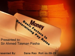 Presented to: Sir Ahmed Tasman Pasha Presented By:  Sana Rao  Roll no.09-29 Basic Factors In Determining Pay Rates 