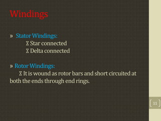 Windings
» StatorWindings:
⧖Starconnected
⧖Deltaconnected
» RotorWindings:
⧖Itiswoundasrotorbarsandshort circuitedat
boththeendsthroughendrings.
11
 