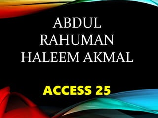 ABDUL
RAHUMAN
HALEEM AKMAL
ACCESS 25
 