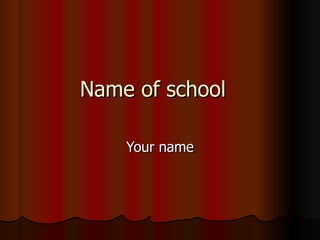 Name of school Your name 