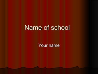 Name of schoolName of school
Your nameYour name
 