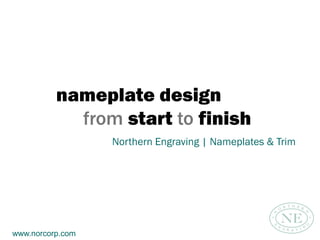 nameplate design
from start to finish
Northern Engraving | Nameplates & Trim
www.norcorp.com
 