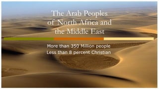 The Arab Peoples of North Africa and the Middle East More than 350 Million people  Less than 8 percent Christian  