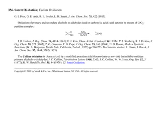 356. Sarett Oxidation; Collins Oxidation
G. I. Poos, G. E. Arth, R. E. Beyler, L. H. Sarett, J. Am. Chem. Soc. 75, 422 (1953).
Oxidation of primary and secondary alcohols to aldehydes (and/or carboxylic acids) and ketones by means of CrO3-
pyridine complex:
J. R. Holum, J. Org. Chem. 26, 4814 (1961); E. J. Kris, Chem. & Ind. (London) 1961, 1834; V. I. Stenberg, R. J. Perkins, J.
Org. Chem. 28, 323 (1963); P. G. Gassman, P. G. Pape, J. Org. Chem. 29, 160 (1964); H. O. House, Modern Synthetic
Reactions (W. A. Benjamin, Menlo Park, California, 2nd ed., 1972) pp 264-273. Mechanistic studies: F. Hasan, J. Rocek, J.
Am. Chem. Soc. 97, 1444, 3762 (1975).
The Collins oxidation is characterized by a modified procedure (dichloromethane as solvent) that reliably oxidizes
primary alcohols to aldehydes: J. C. Collins, Tetrahedron Letters 1968, 3363; J. C. Collins, W. W. Hess, Org. Syn. 52, 5
(1972); R. W. Ratcliffe, ibid. 55, 84 (1976). Cf. Jones Oxidation.
Copyright © 2001 by Merck & Co., Inc., Whitehouse Station, NJ, USA. All rights reserved.
 