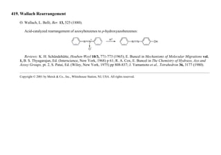 419. Wallach Rearrangement
O. Wallach, L. Belli, Ber. 13, 525 (1880).
Acid-catalyzed rearrangement of azoxybenzenes to p-hydroxyazobenzenes:
Reviews: K. H. Schündehütte, Houben-Weyl 10/3, 771-773 (1965); E. Buncel in Mechanisms of Molecular Migrations vol.
1, B. S. Thyagarajan, Ed. (Interscience, New York, 1968) p 61; R. A. Cox, E. Buncel in The Chemistry of Hydrazo, Azo and
Azoxy Groups, pt. 2, S. Patai, Ed. (Wiley, New York, 1975) pp 808-837; J. Yamamoto et al., Tetrahedron 36, 3177 (1980).
Copyright © 2001 by Merck & Co., Inc., Whitehouse Station, NJ, USA. All rights reserved.
 