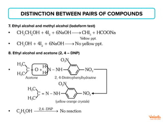 DISTINCTION BETWEEN PAIRS OF COMPOUNDS
7. Ethyl alcohol and methyl alcohol (Iodoform test)
8. Ethyl alcohol and acetone (2, 4 – DNP)
 