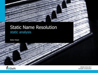 IN4303 2016-2017
Compiler Construction
Static Name Resolution
static analysis
Eelco Visser
 
