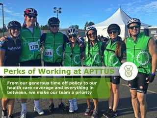 Perks of Working at APTTUS
From our generous time off policy to our
health care coverage and everything in
between, we make our team a priority
 