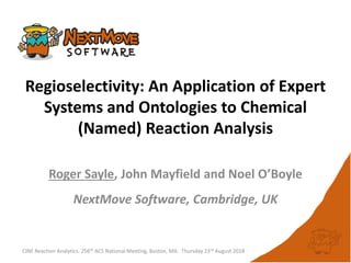Regioselectivity: An Application of Expert
Systems and Ontologies to Chemical
(Named) Reaction Analysis
CINF Reaction Analytics. 256th ACS National Meeting, Boston, MA. Thursday 23rd August 2018
Roger Sayle, John Mayfield and Noel O’Boyle
NextMove Software, Cambridge, UK
 