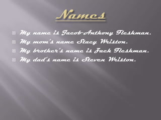 Names My name is Jacob Anthony Fleshman. My mom’s name Stacy Wriston. My brother’s name is Zach Fleshman. My dad’s name is Steven Wriston. 
