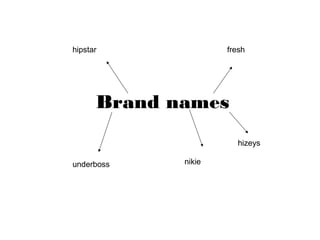 Brand names
underboss
fresh
nikie
hipstar
hizeys
 
