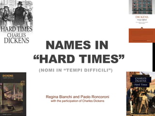 NAMES IN
“HARD TIMES”
(NOMI IN “TEMPI DIFFICILI”)
Regina Bianchi and Paolo Roncoroni
with the participation of Charles Dickens
 