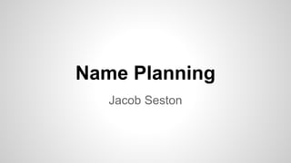 Name Planning
Jacob Seston
 