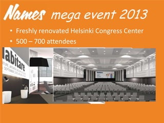 mega event 2013
• Freshly renovated Helsinki Congress Center
• 500 – 700 attendees
 