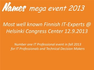 Most well known Finnish IT-Experts @
Helsinki Congress Center 12.9.2013
Number one IT Professional event in fall 2013
for IT Professionals and Technical Decision Makers
mega event 2013
 