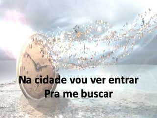 Na cidade vou ver entrar
Pra me buscar
 