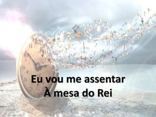 Eu vou me assentar
À mesa do Rei
 