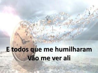 E todos que me humilharam
Vão me ver ali
 