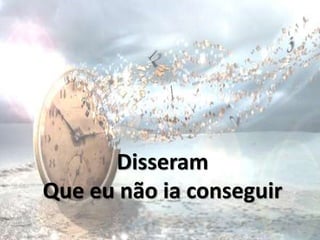 Disseram
Que eu não ia conseguir
 