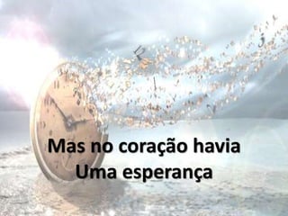 Mas no coração havia
Uma esperança
 