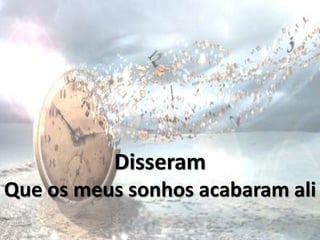 Disseram
Que os meus sonhos acabaram ali
 