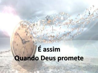 É assim
Quando Deus promete
 
