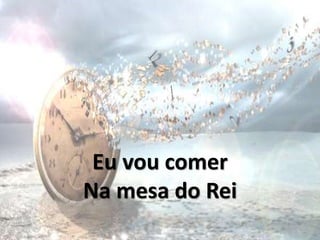Eu vou comer
Na mesa do Rei
 
