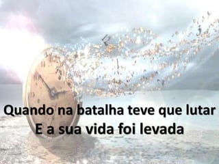 Quando na batalha teve que lutar
E a sua vida foi levada
 